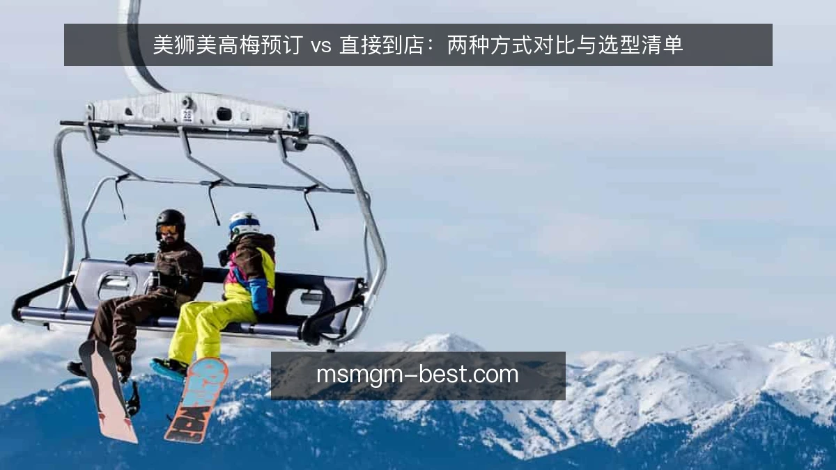 美狮美高梅预订 vs 直接到店:两种方式对比与选型清单