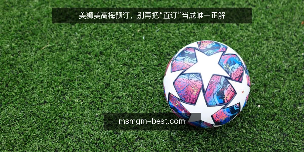 美狮美高梅预订,别再把“直订”当成唯一正解 — 预订美狮美高梅,先放下“直订最划算”的执念 配图