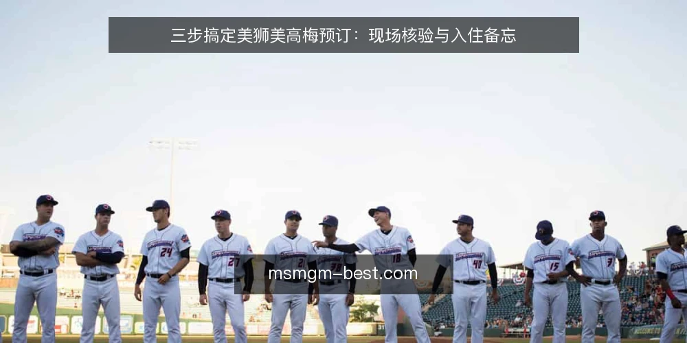 三步搞定美狮美高梅预订:现场核验与入住备忘 — 现场信号:预订成功不等于万无一失 配图