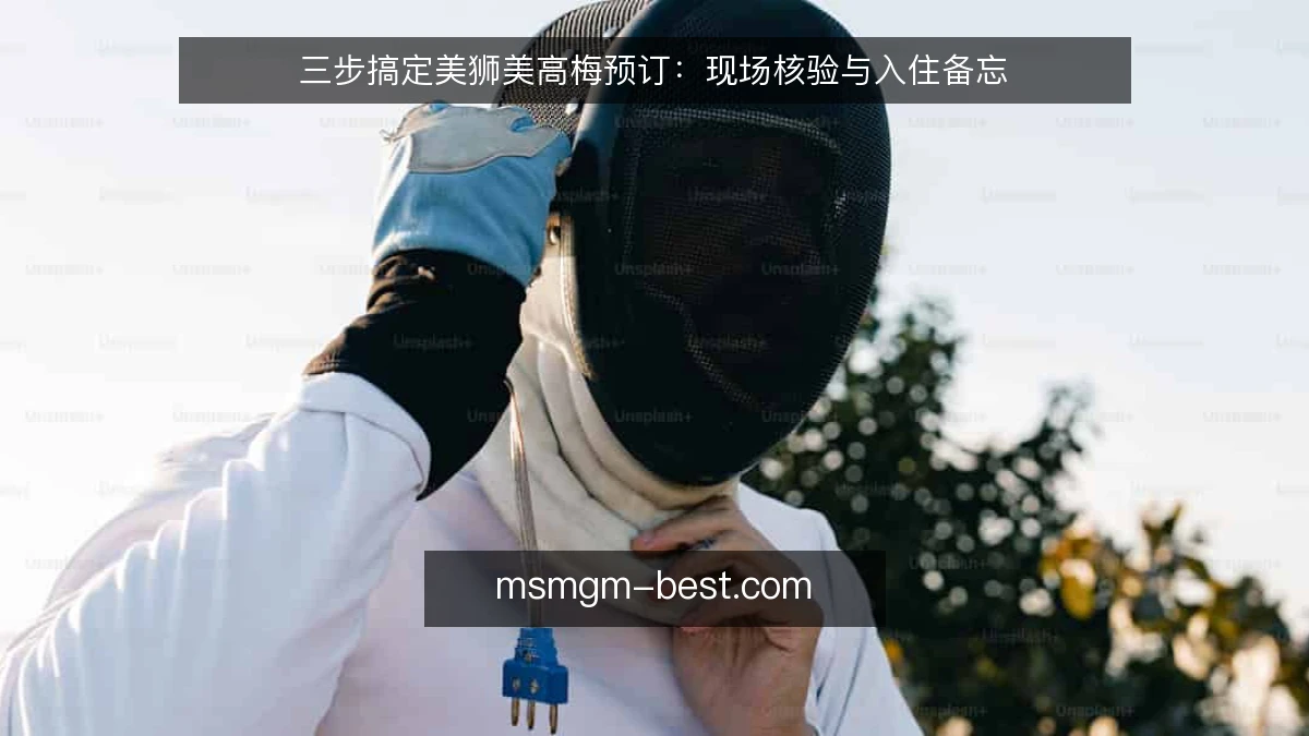三步搞定美狮美高梅预订:现场核验与入住备忘