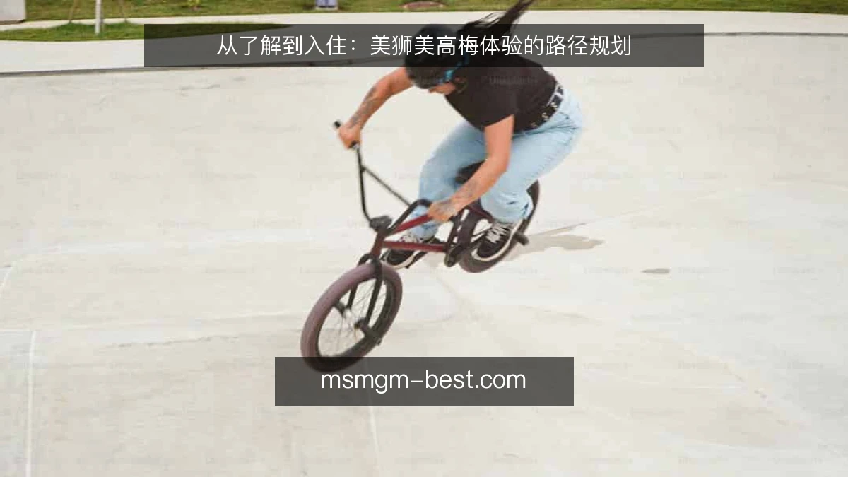 从了解到入住:美狮美高梅体验的路径规划