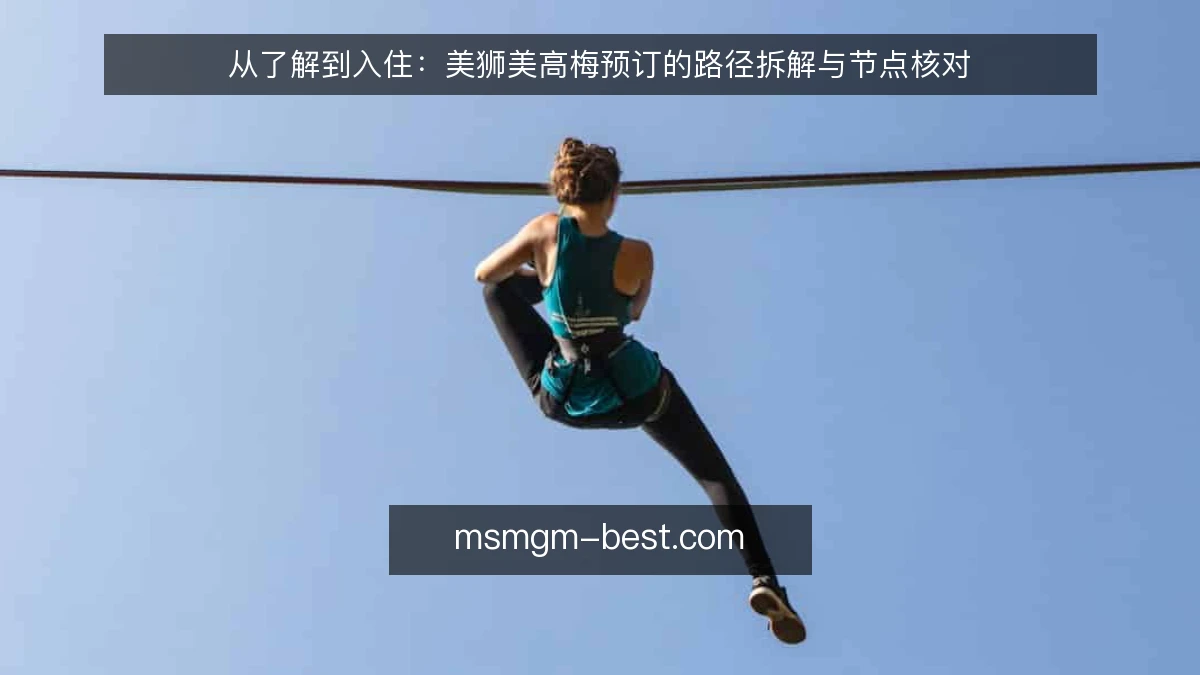 从了解到入住:美狮美高梅预订的路径拆解与节点核对
