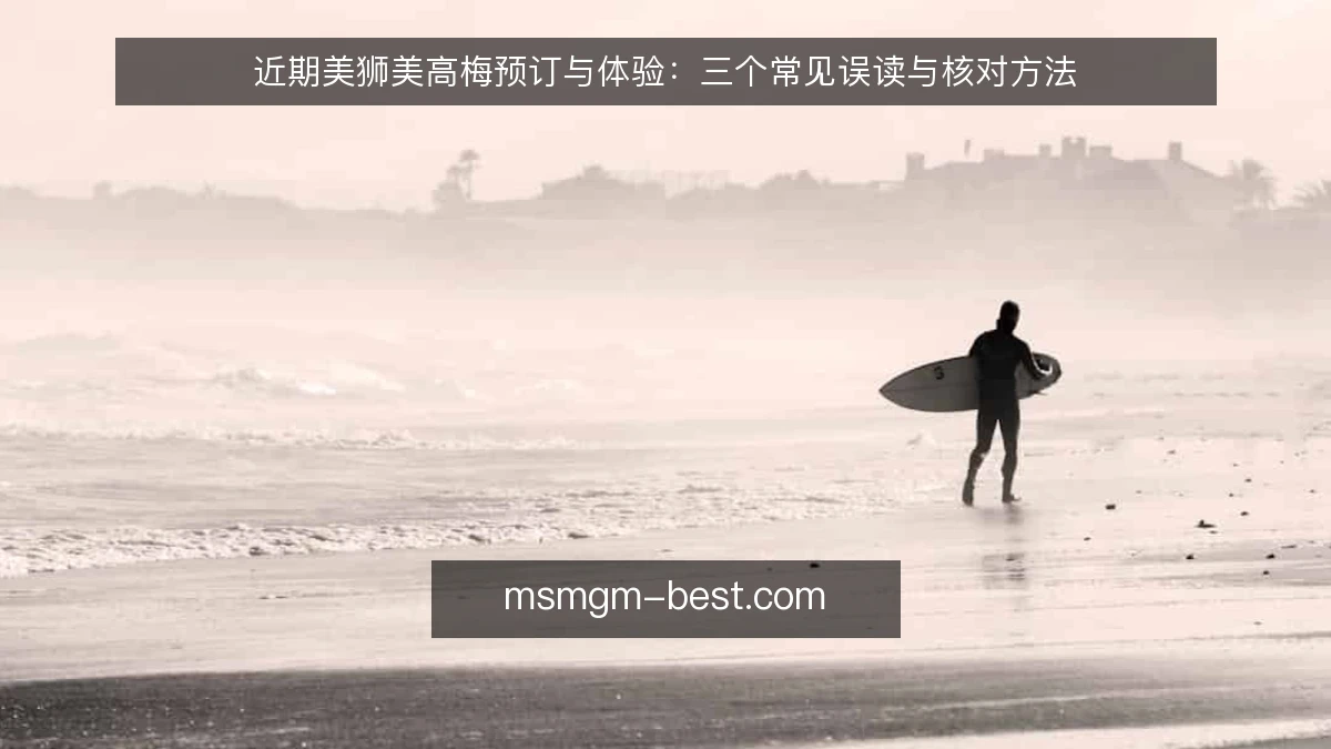 近期美狮美高梅预订与体验:三个常见误读与核对方法