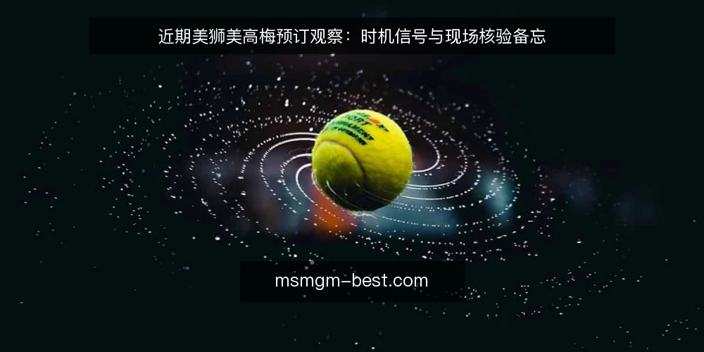 近期美狮美高梅预订观察：时机信号与现场核验备忘 — 近期预订时机信号：看什么 配图