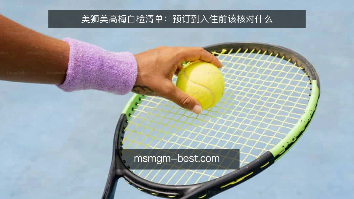 美狮美高梅自检清单:预订到入住前该核对什么