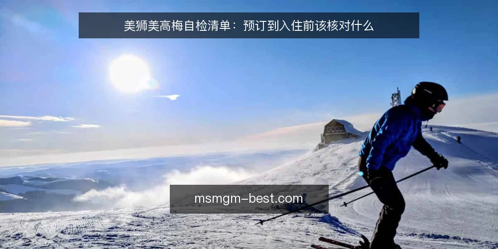 美狮美高梅自检清单:预订到入住前该核对什么 — 为什么现在做一次自检 配图