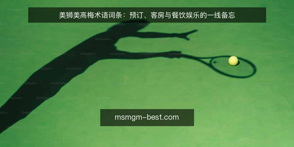 美狮美高梅术语词条:预订、客房与餐饮娱乐的一线备忘 — 信号词条:预订与客房术语的现场信号 配图