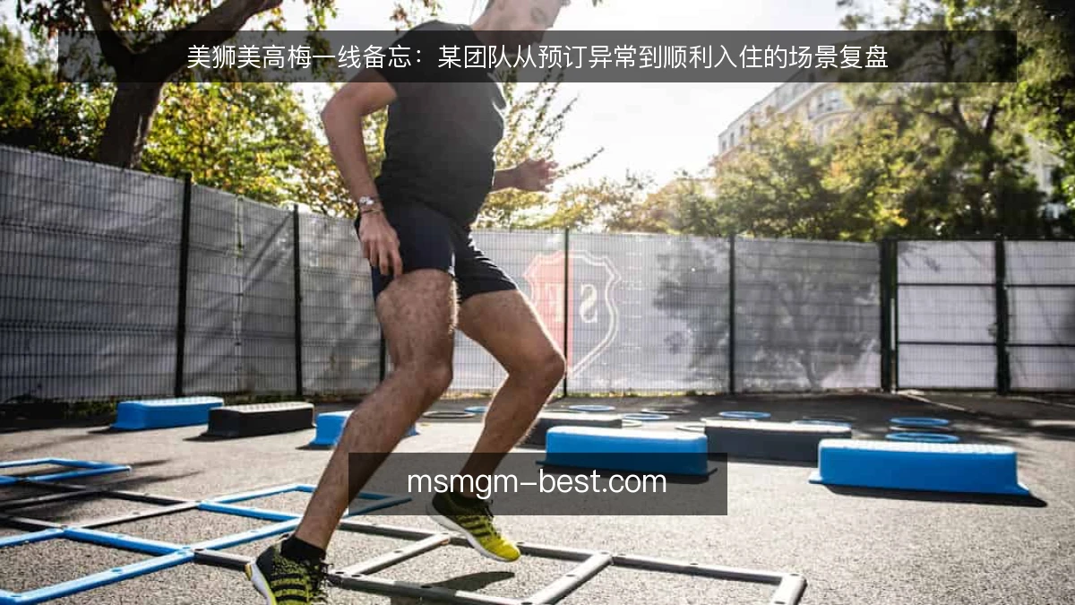 美狮美高梅一线备忘：某团队从预订异常到顺利入住的场景复盘