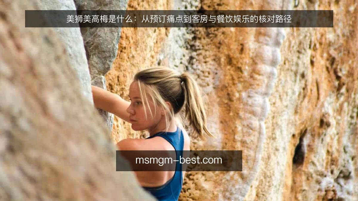 美狮美高梅是什么:从预订痛点到客房与餐饮娱乐的核对路径