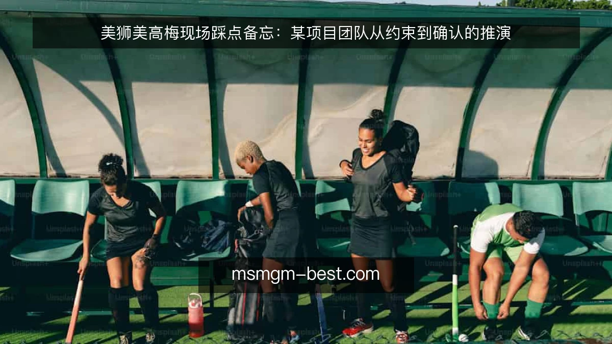 美狮美高梅现场踩点备忘：某项目团队从约束到确认的推演