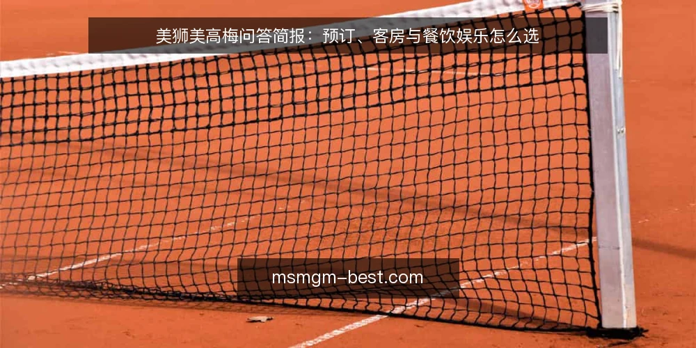 美狮美高梅问答简报:预订、客房与餐饮娱乐怎么选 — 美狮美高梅是什么,预订需求该怎么定义? 配图